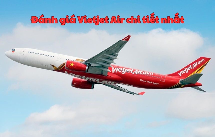 Đánh giá Vietjet Air chi tiết nhất, Vietjet có tốt không?