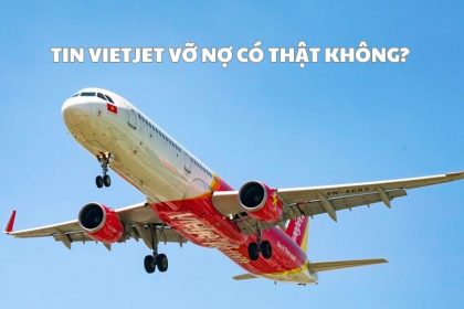 Tin Vietjet vỡ nợ có thật không? Sự thật về Vietjet bị vỡ nợ