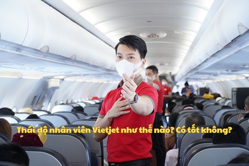 Thái độ nhân viên Vietjet như thế nào? Có tốt không?